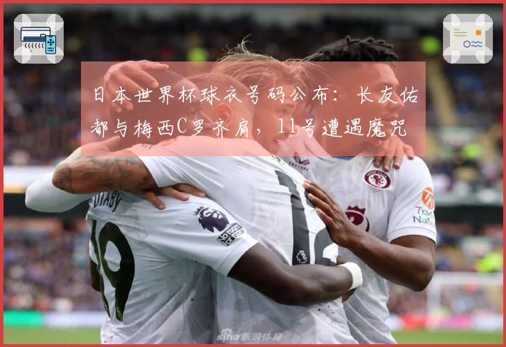 日本世界杯球衣号码公布：长友佑都与梅西C罗齐肩，11号遭遇魔咒